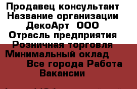 Продавец-консультант › Название организации ­ ДекоАрт, ООО › Отрасль предприятия ­ Розничная торговля › Минимальный оклад ­ 30 000 - Все города Работа » Вакансии   